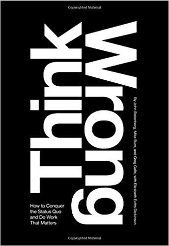 Think Wrong: How to Conquer the Status Quo and Do Work That Matters